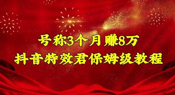 3个月赚8万的抖音特效君保姆级教程，操作简单，新手一个月搞5000左右