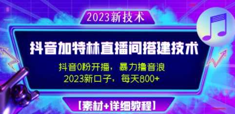 2023抖音加特林直播间搭建，0粉开播撸音浪-日收益800+【素材+教程】