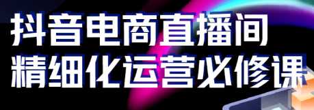 收费1980的抖音电商精细化运营必修课，从源头拉动销售增长