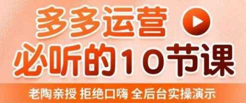 老陶电商·拼多多运营必听10节课，全后台实操演示