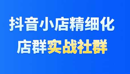 最新抖音小店精细化店群实战，从0到1系统教学