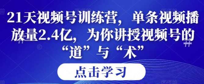 21天视频号训练营，为你讲授视频号的道与术