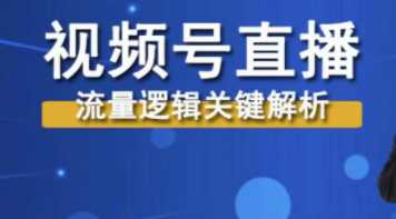 视频号值播流量逻辑关键解析，带你玩转视频号运营