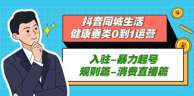 抖音同城生活-健康垂类0到1运营：入驻-暴力起号-规则篇-消费直播篇！