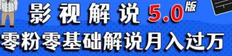 影视解说5.0，零粉零基础解说月入过万