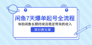 某付费文章：闲鱼7天爆单起号全流程，体验闲鱼长期持续且稳定带来的收入