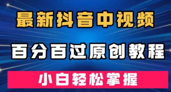 最新抖音中视频百分百过原创教程，深度去重，小白轻松掌握