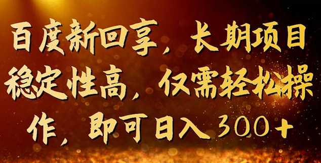 百度新回享，长期项目稳定性高，仅需轻松操作，即可日收益300+