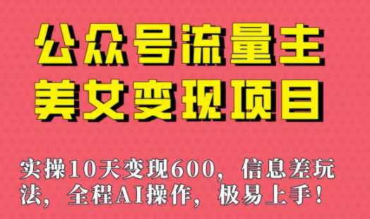 公重号流量主美女变现项目，实操10天变现600+，一个小副业利用AI无脑搬砖