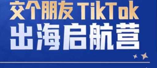 TIKTOK商家出海启航营，跨境电商的底层逻辑，0基础快速上手