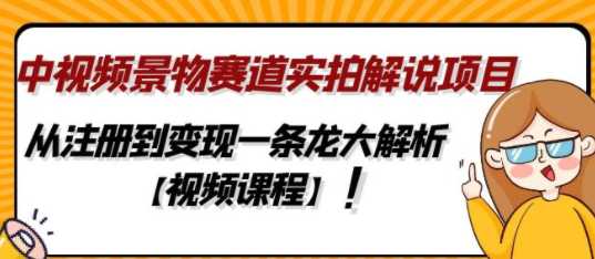 中视频景物赛道实拍解说项目，从注册到变现大解析