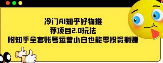 冷门AI知乎好物推荐项目2.0玩法，小白也能零投资躺赚