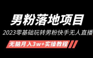 2023零基础玩转男粉快手无人值播，无脑月入3w+实操教程