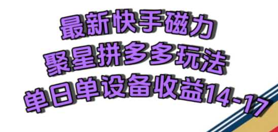 最新快手磁力聚星撸拼多多玩法，单设备单日收益15左右