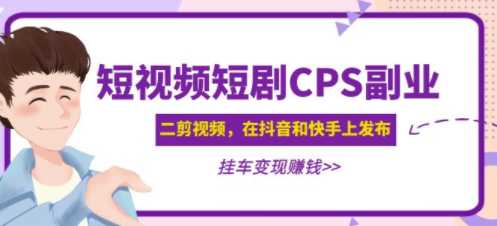 短视频短剧CPS副业项目，在抖音和快手上发布，挂车变现