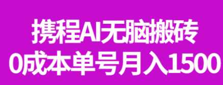 最新携程AI无脑搬砖，0成本，0门槛，单号月入1500