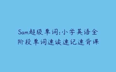 Sam超级单词：小学英语全阶段单词速读速记速背课