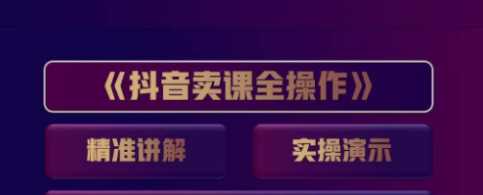 抖音卖课全操作，知识付费实操技术一课通