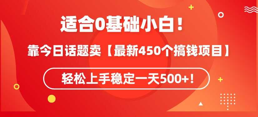 适合0基础小白！靠今日话题卖【最新450个搞钱方法】轻松上手稳定一天500+！