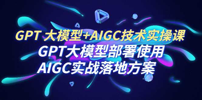 GPT大模型部署使用AIGC实战落地方案