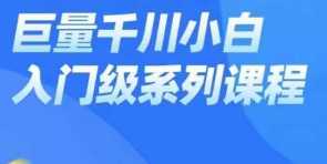 巨量千川小白入门级系列课程，系统掌握千川投流流程