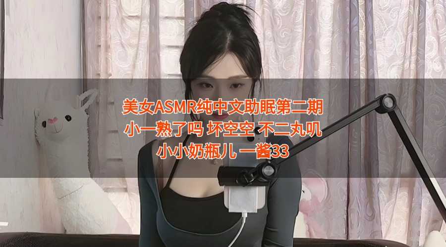 【美女主播视频】各大ASMR主播湿滑绵润声音，一听就上瘾