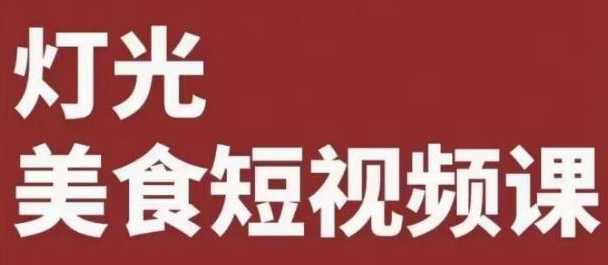 灯光美食短视频课，系统化掌握常亮灯拍摄美食短视频的相关技能