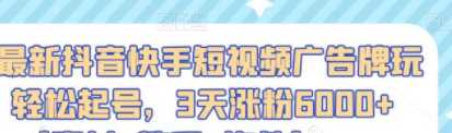 最新抖音快手短视频廣告牌玩法，轻松起号，3天涨粉6000+