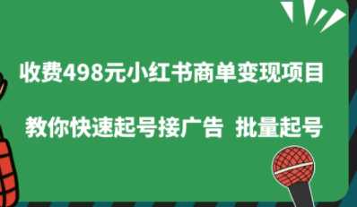 收费498的小红书商单变现项目，教你快速起号接广告，可以批量起号