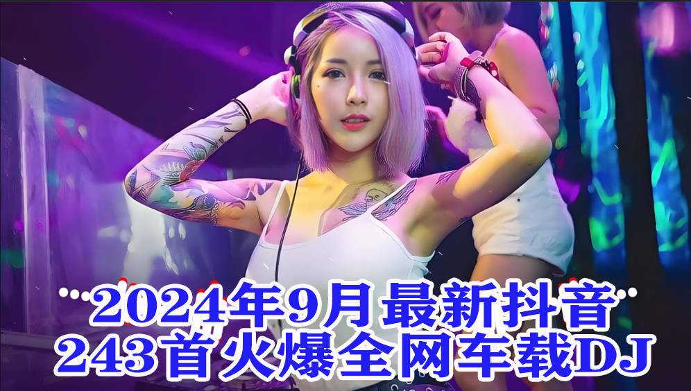 【抖音dj合集】盘点2024年最新抖音243首火爆全网车载DJ无损音乐合集 劲爆动感十足 [WAV+8.73GB]