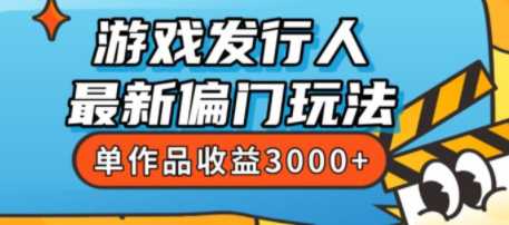 斥资8888学的游戏发行人最新偏门玩法，单作品收益3000+，新手很容易上手