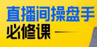 直播间操盘手底层逻辑解析，直播间操盘手必修课