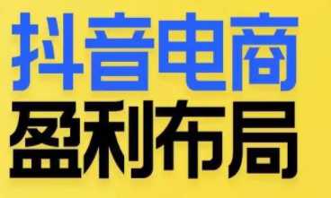 抖音电商盈利布局，抖音电商全域布局打法