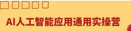 AI人工智能应用通用实操营，让AI给工作生活提速