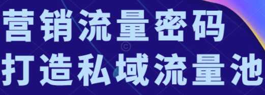 营销流量密码，打造私域流量池，破解当下流量困局